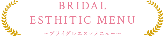 BRIDAL ESTHETIC MENU〜ブライダルエステメニュー〜